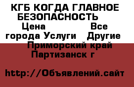 КГБ-КОГДА ГЛАВНОЕ БЕЗОПАСНОСТЬ-1 › Цена ­ 110 000 - Все города Услуги » Другие   . Приморский край,Партизанск г.